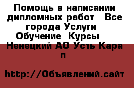 Помощь в написании дипломных работ - Все города Услуги » Обучение. Курсы   . Ненецкий АО,Усть-Кара п.